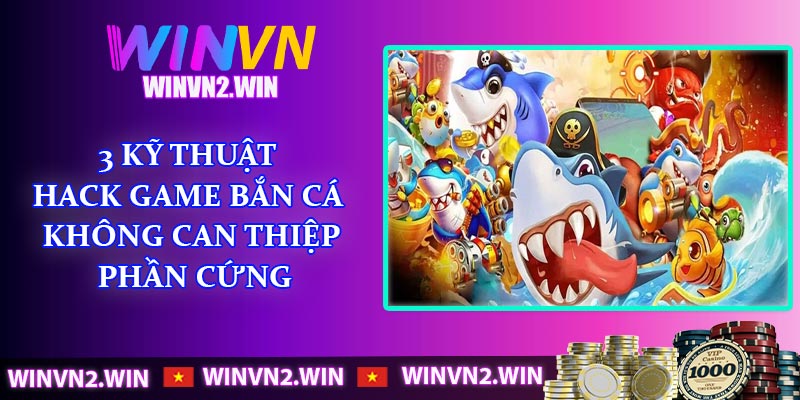 3 kỹ thuật hack game Bắn Cá không can thiệp phần cứng