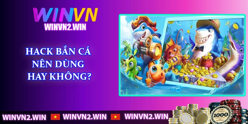 Hack Bắn Cá – Nên dùng hay không?