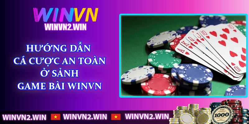 Hướng dẫn cá cược an toàn ở sảnh game bài WINVN