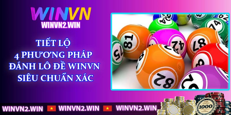 Tiết lộ 4 phương pháp đánh lô đề WINVN siêu chuẩn xác