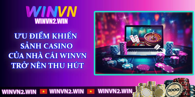 Ưu điểm khiến sảnh Casino của nhà cái WINVN trở nên thu hút