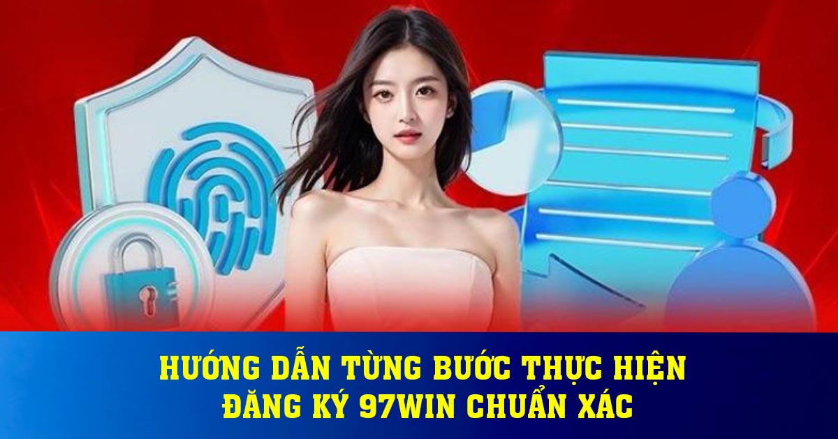 Hướng dẫn từng bước thực hiện đăng ký 97win chuẩn xác